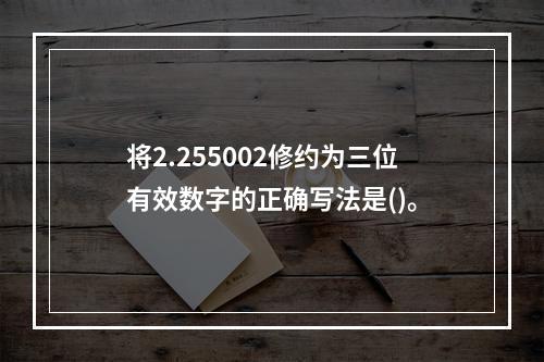 将2.255002修约为三位有效数字的正确写法是()。