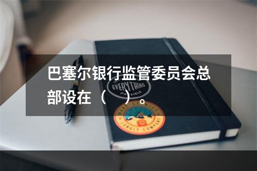 巴塞尔银行监管委员会总部设在（     ）。