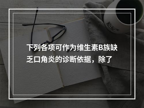 下列各项可作为维生素B族缺乏口角炎的诊断依据，除了