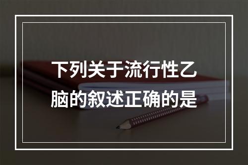 下列关于流行性乙脑的叙述正确的是