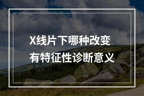 X线片下哪种改变有特征性诊断意义