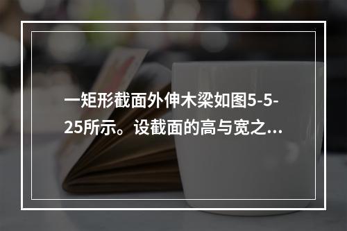 一矩形截面外伸木梁如图5-5-25所示。设截面的高与宽之比