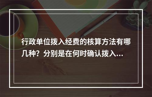 行政单位拨入经费的核算方法有哪几种？分别是在何时确认拨入经费