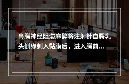 鼻腭神经阻滞麻醉将注射针自腭乳头侧缘刺入黏膜后，进入腭前孔的