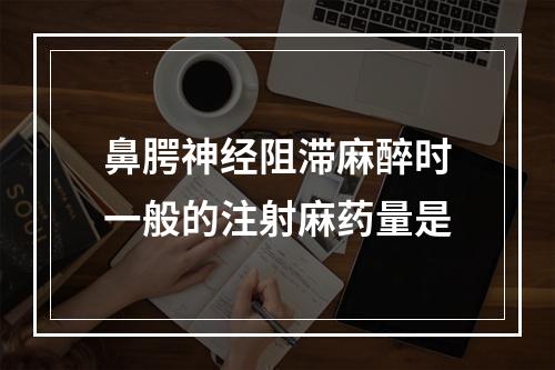 鼻腭神经阻滞麻醉时一般的注射麻药量是