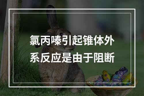 氯丙嗪引起锥体外系反应是由于阻断