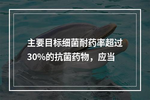 主要目标细菌耐药率超过30%的抗菌药物，应当