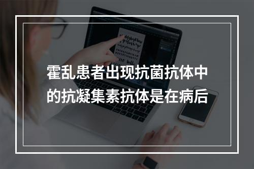 霍乱患者出现抗菌抗体中的抗凝集素抗体是在病后