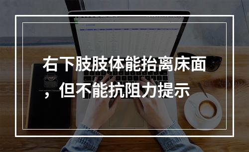 右下肢肢体能抬离床面，但不能抗阻力提示