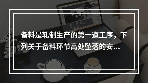 备料是轧制生产的第一道工序，下列关于备料环节高处坠落的安全控