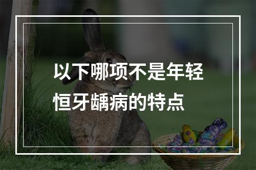 以下哪项不是年轻恒牙龋病的特点