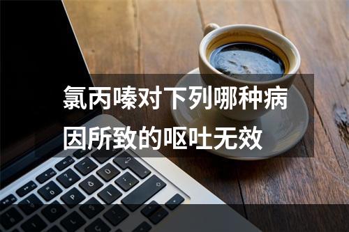 氯丙嗪对下列哪种病因所致的呕吐无效