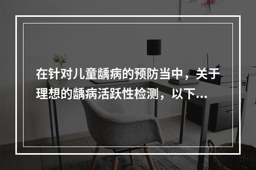 在针对儿童龋病的预防当中，关于理想的龋病活跃性检测，以下说法