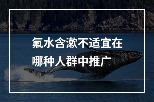 氟水含漱不适宜在哪种人群中推广