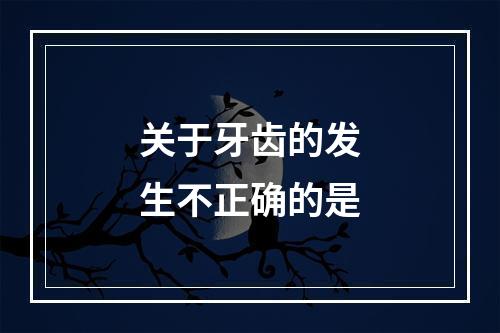 关于牙齿的发生不正确的是