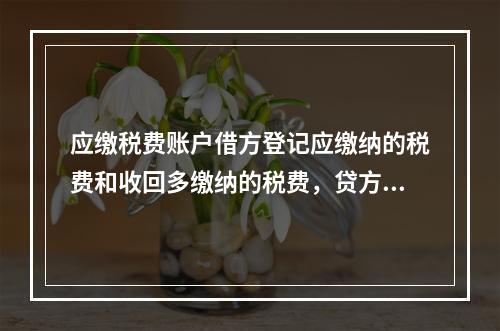 应缴税费账户借方登记应缴纳的税费和收回多缴纳的税费，贷方登记