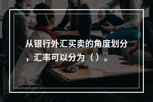 从银行外汇买卖的角度划分，汇率可以分为（ ）。