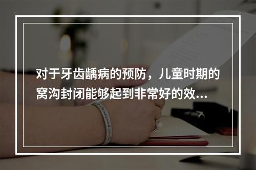 对于牙齿龋病的预防，儿童时期的窝沟封闭能够起到非常好的效果。