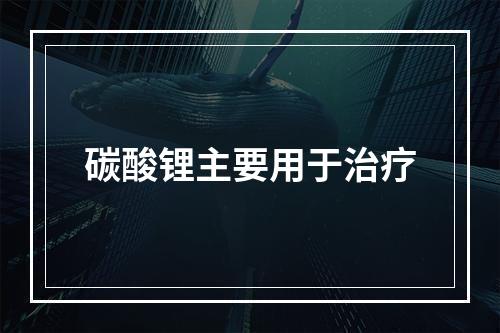 碳酸锂主要用于治疗