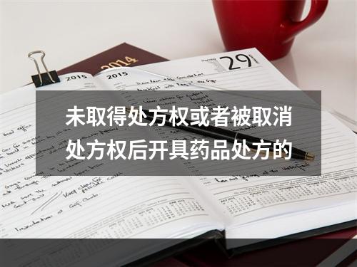 未取得处方权或者被取消处方权后开具药品处方的