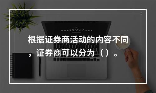 根据证券商活动的内容不同，证券商可以分为（ ）。