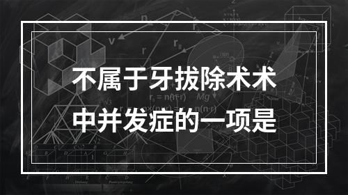 不属于牙拔除术术中并发症的一项是