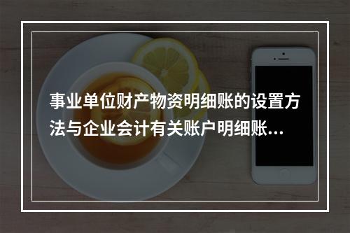 事业单位财产物资明细账的设置方法与企业会计有关账户明细账的设