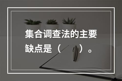 集合调查法的主要缺点是（　　）。