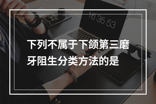 下列不属于下颌第三磨牙阻生分类方法的是