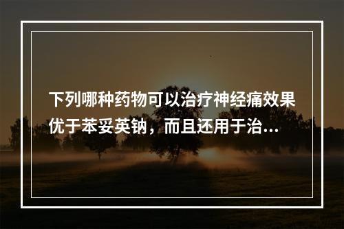 下列哪种药物可以治疗神经痛效果优于苯妥英钠，而且还用于治疗尿