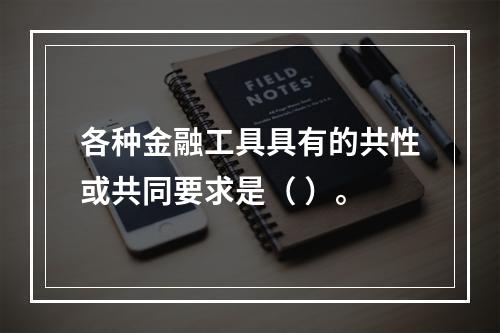 各种金融工具具有的共性或共同要求是（ ）。