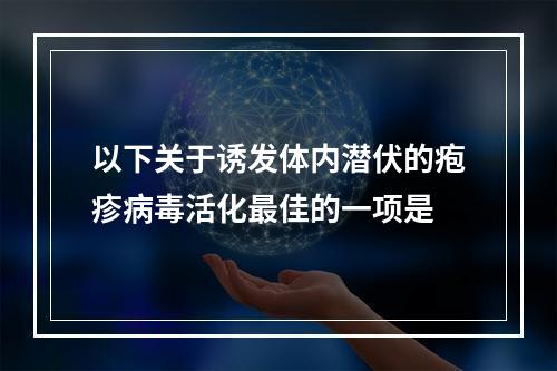 以下关于诱发体内潜伏的疱疹病毒活化最佳的一项是