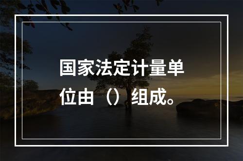 国家法定计量单位由（）组成。