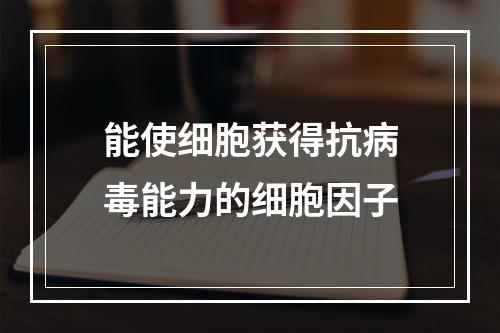 能使细胞获得抗病毒能力的细胞因子