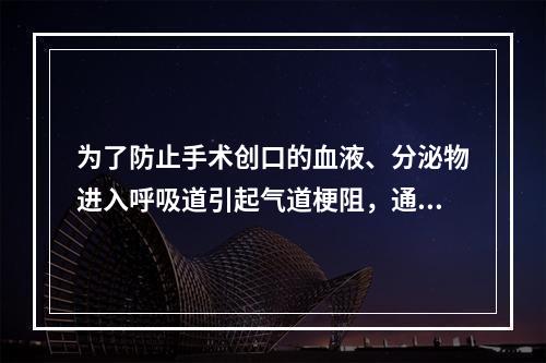 为了防止手术创口的血液、分泌物进入呼吸道引起气道梗阻，通常采