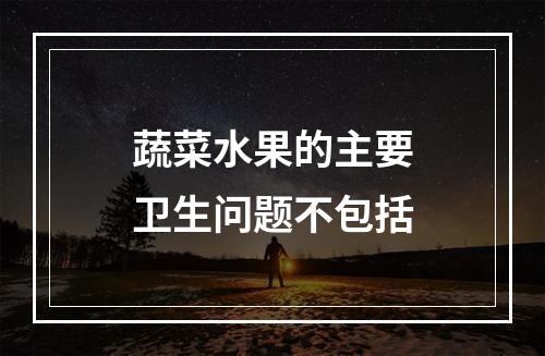 蔬菜水果的主要卫生问题不包括