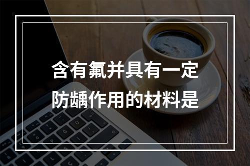 含有氟并具有一定防龋作用的材料是