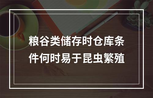 粮谷类储存时仓库条件何时易于昆虫繁殖