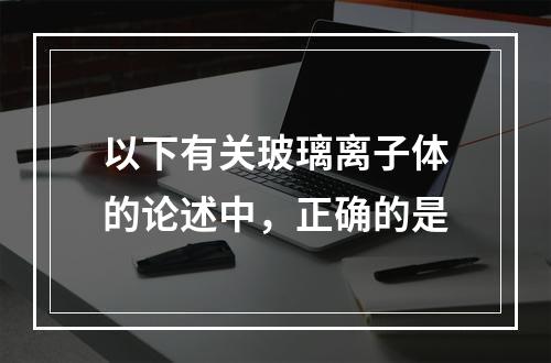 以下有关玻璃离子体的论述中，正确的是