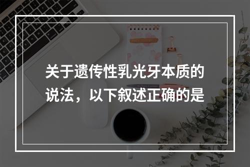 关于遗传性乳光牙本质的说法，以下叙述正确的是