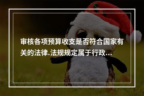 审核各项预算收支是否符合国家有关的法律.法规规定属于行政单位