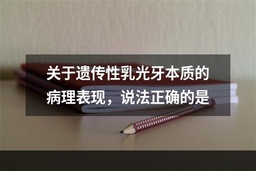 关于遗传性乳光牙本质的病理表现，说法正确的是