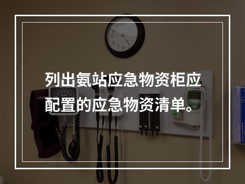 列出氨站应急物资柜应配置的应急物资清单。