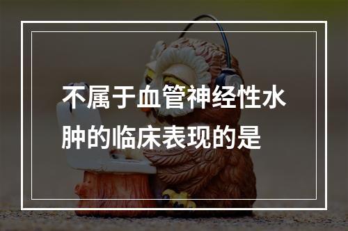 不属于血管神经性水肿的临床表现的是