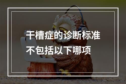 干槽症的诊断标准不包括以下哪项