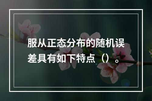 服从正态分布的随机误差具有如下特点（）。