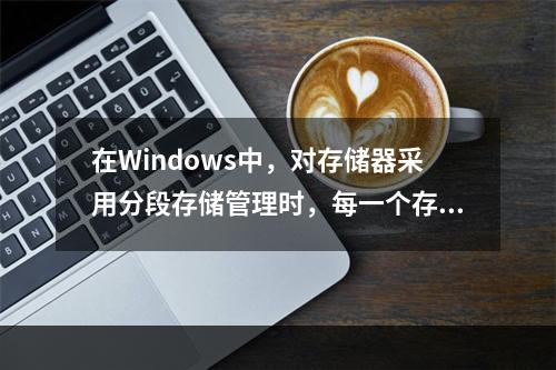 在Windows中，对存储器采用分段存储管理时，每一个存储