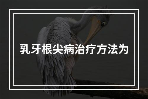 乳牙根尖病治疗方法为