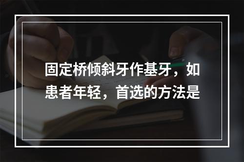 固定桥倾斜牙作基牙，如患者年轻，首选的方法是