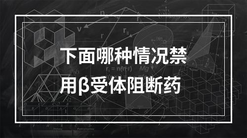 下面哪种情况禁用β受体阻断药